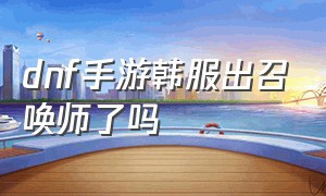 dnf手游韩服出召唤师了吗