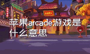 苹果arcade游戏是什么意思