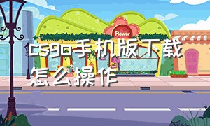 csgo手机版下载怎么操作