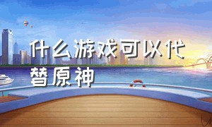 什么游戏可以代替原神