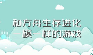 和方舟生存进化一模一样的游戏