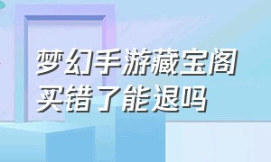 梦幻手游藏宝阁买错了能退吗