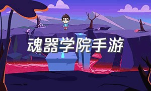 魂器学院手游（魂器学院官方在哪下载）