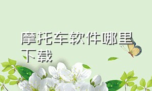 摩托车软件哪里下载（摩托车官方app下载）