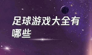 足球游戏大全有哪些（经典足球游戏大全）