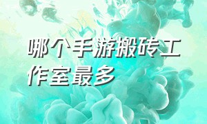 哪个手游搬砖工作室最多（哪个手游可以搬砖）