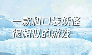 一款和口袋妖怪很相似的游戏