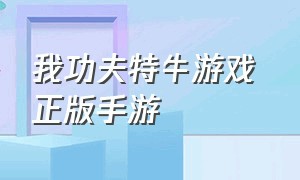 我功夫特牛游戏 正版手游（游戏介绍我功夫特牛最新版本）