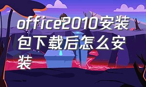 office2010安装包下载后怎么安装