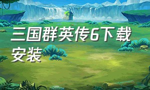 三国群英传6下载安装（三国群英传6手机版单机安装包）