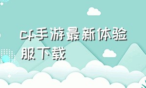 cf手游最新体验服下载（cf手游体验服旧版本下载）