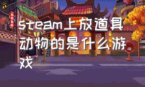 steam上放道具动物的是什么游戏