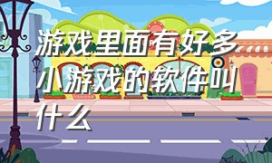 游戏里面有好多小游戏的软件叫什么