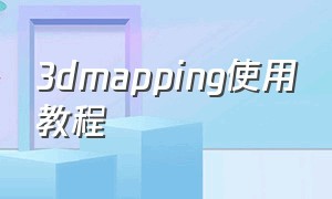 3dmapping使用教程（3dmapping用什么软件实现）