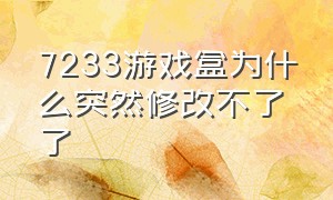 7233游戏盒为什么突然修改不了了