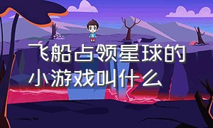 飞船占领星球的小游戏叫什么