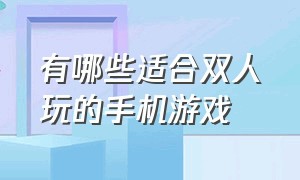 有哪些适合双人玩的手机游戏