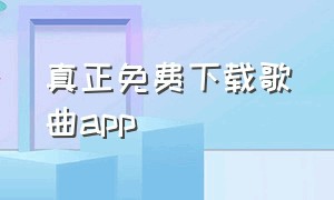 真正免费下载歌曲app