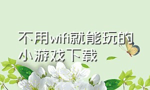 不用wifi就能玩的小游戏下载