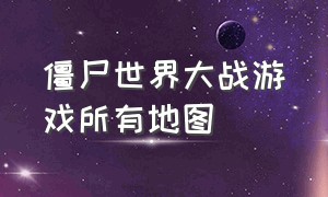 僵尸世界大战游戏所有地图