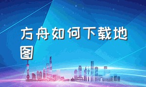 方舟如何下载地图