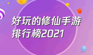 好玩的修仙手游排行榜2021