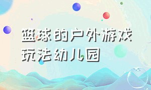 篮球的户外游戏玩法幼儿园