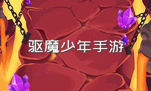 驱魔少年手游（驱魔手游要怎么下载）