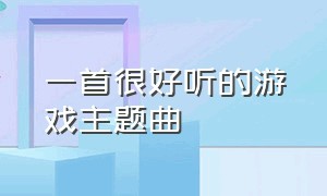 一首很好听的游戏主题曲