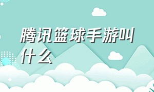 腾讯篮球手游叫什么（腾讯旗下的篮球手游）