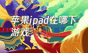 苹果ipad在哪下游戏