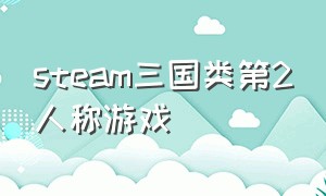 steam三国类第2人称游戏（steam最好的三国游戏）