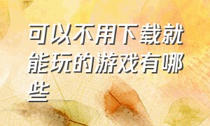 可以不用下载就能玩的游戏有哪些