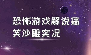 恐怖游戏解说搞笑沙雕实况