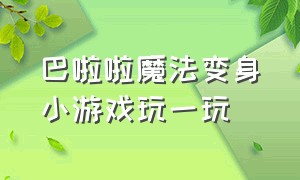 巴啦啦魔法变身小游戏玩一玩