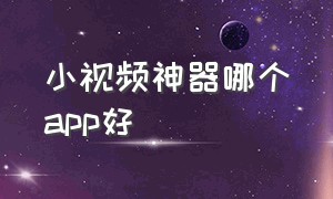 小视频神器哪个app好