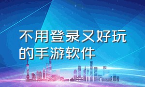 不用登录又好玩的手游软件（不用登录不用离线的手游）