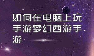 如何在电脑上玩手游梦幻西游手游