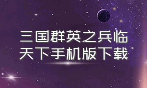 三国群英之兵临天下手机版下载