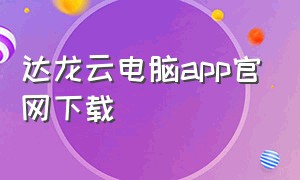 达龙云电脑app官网下载