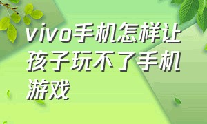 vivo手机怎样让孩子玩不了手机游戏