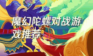 魔幻陀螺对战游戏推荐（魔幻陀螺2游戏）