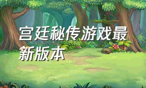 宫廷秘传游戏最新版本（宫廷秘传游戏链接正版）