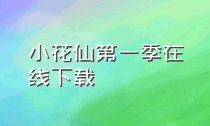 小花仙第一季在线下载（小花仙第一季在线下载免费观看）