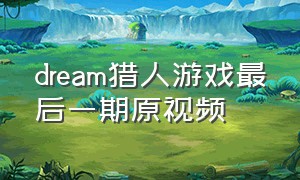 dream猎人游戏最后一期原视频