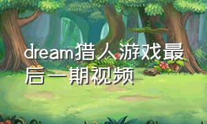 dream猎人游戏最后一期视频