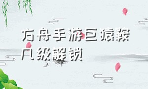 方舟手游巨猿鞍几级解锁