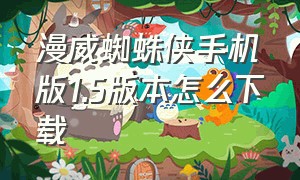 漫威蜘蛛侠手机版1.5版本怎么下载