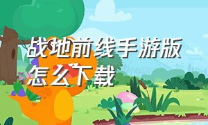 战地前线手游版怎么下载（战争前线手游在哪里可以下载）