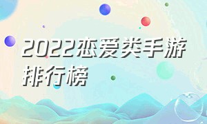 2022恋爱类手游排行榜（宫廷恋爱手游排行榜前十名）